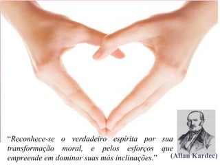 “Reconhece-se o verdadeiro espírita por sua
transformação moral, e pelos esforços que
empreende em dominar suas más inclinações.” (Allan Kardec)
 