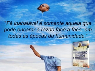"Fé inabalável é somente aquela que
pode encarar a razão face a face, em
  todas as épocas da humanidade.”
 