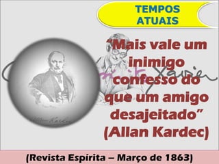 TEMPOS
                      ATUAIS

               “Mais vale um
                   inimigo
                confesso do
               que um amigo
                desajeitado”
               (Allan Kardec)
(Revista Espírita – Março de 1863)
 