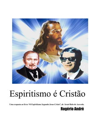 Espiritismo é Cristão
Uma resposta ao livro “O Espiritismo Segundo Jesus Cristo”, de Israel Belo de Azevedo.
Rogério André
 