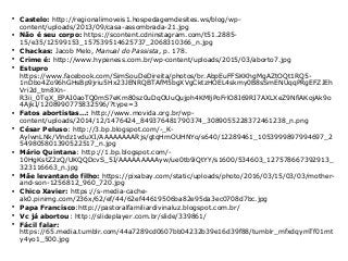 
Castelo: http://regionalimoveis1.hospedagemdesites.ws/blog/wp-
content/uploads/2013/09/casa-assombrada-21.jpg

Não é seu corpo: https://scontent.cdninstagram.com/t51.2885-
15/e35/12599153_157539514625737_2068310366_n.jpg

Chackas: Jacob Melo, Manual do Passista, p. 178.

Crime é: http://www.hypeness.com.br/wp-content/uploads/2015/03/aborto7.jpg

Estupro
https://www.facebook.com/SimSouDeDireita/photos/br.AbpEuFFSKKhgMgAZtOQt1RQ5-
1nDbo4Zo96hGHsBp9jriu5Hx23JENRQBTAfM5bgXVgCktzHOEL4skmy0B8sSmENUqqPRgEFZJEh
Vri2d_tm8Xn-
R3ii_0TqX_EPAI0aoTQ0mS7eKm80sz0uDqOUuQujph4KMljPoFrlO8I69RI7AXLXeZ9NfiAKojAk9o
4AjkI/1208990775832596/?type=3

Fatos abortistas…: http://www.movida.org.br/wp-
content/uploads/2014/12/1476424_849376481790374_3089055228372461238_n.png

César Peluso: http://3.bp.blogspot.com/-_K-
AylwnLNk/Vlndz1vduXI/AAAAAAAARjs/gtqHmOUHNYo/s640/12289461_1053999897994697_2
549805801390522517_n.jpg

Mário Quintana: http://1.bp.blogspot.com/-
10HgKstZ2zQ/UKQQDcvS_5I/AAAAAAAAAyw/ue0tb9iQtYY/s1600/534603_127578667392913_
323116663_n.jpg

Mãe levantando filho: https://pixabay.com/static/uploads/photo/2016/03/15/03/03/mother-
and-son-1256812_960_720.jpg

Chico Xavier: https://s-media-cache-
ak0.pinimg.com/236x/62/ef/44/62ef44619506ba82e95da3ec0708d7bc.jpg

Papa Francisco:http://pastoralfamiliardivinaluz.blogspot.com.br/

Vc já abortou: http://slideplayer.com.br/slide/339861/

Fácil falar:
https://65.media.tumblr.com/44a7289cd0607bb04232b39e16d39f88/tumblr_mfxdqymTf01rnt
y4yo1_500.jpg
 