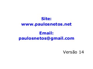 Site:
www.paulosnetos.net
Email:
paulosnetos@gmail.com
Versão 14
 
