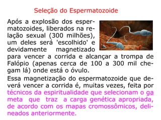 “A união começa na concepção, mas só se
completa no momento do nascimento. Desde
o instante da concepção, o Espírito designa-
do para habitar certo corpo a este se liga por
um laço fluídico, que cada vez mais se vai
apertando até o instante em que a criança vê
a luz. […].” (LE)
344. Em que momento a
alma se une ao corpo?
 