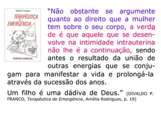 359. No caso em que o nascimento da crian-
ça puser em perigo a vida da mãe dela, ha-
verá crime em sacrificar a criança para salvar
a mãe?
“É preferível sacrificar o ser que ainda não
existe a sacrificar o que já existe.” (LE)
 