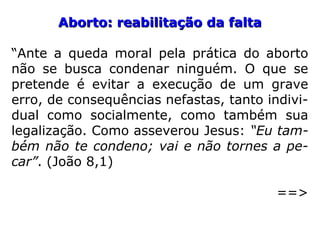 ““Se há anticoncepcional, por que pro-Se há anticoncepcional, por que pro-
mover a morte de criaturas nasciturasmover a morte de criaturas nascituras
ou em formação? Com uma terra tãoou em formação? Com uma terra tão
imensa para ser lavrada e aproveitada,imensa para ser lavrada e aproveitada,
é impossível aplaudir o aborto. Somen-é impossível aplaudir o aborto. Somen-
te podemos entender o aborto terapêu-te podemos entender o aborto terapêu-
tico quando a vida materna está amea-tico quando a vida materna está amea-
çada. […].çada. […].”” (CHICO XAVIER, in. Lições de Sabedoria, p. 97)
 