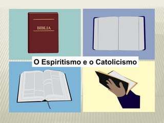 O Espiritismo e o Catolicismo
BIBLIA
 
