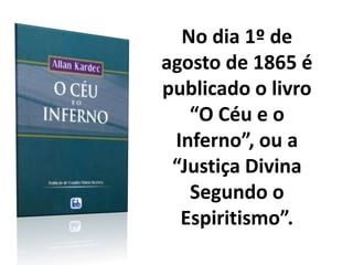 No dia 1º de
agosto de 1865 é
publicado o livro
“O Céu e o
Inferno”, ou a
“Justiça Divina
Segundo o
Espiritismo”.
 