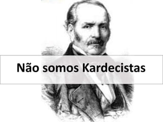 Não somos Kardecistas
 