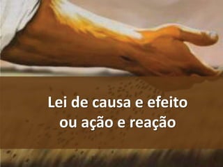 Lei de causa e efeito
ou ação e reação
 
