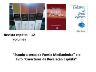 “Estudo a cerca da Poesia Medianímica” e o
livro “Caracteres da Revelação Espírita”.
Revista espírita – 12
volumes
 