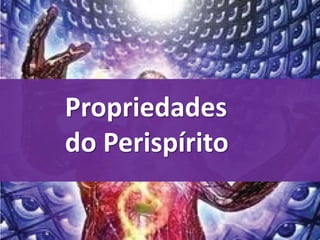 Propriedades
do Perispírito
 