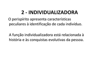 2 - INDIVIDUALIZADORA
O perispírito apresenta características
peculiares à identificação de cada indivíduo.
A função individualizadora está relacionada à
história e às conquistas evolutivas da pessoa.
 