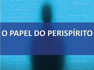O PAPEL DO PERISPÍRITO
 
