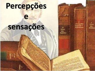 Percepções
e
sensações
 