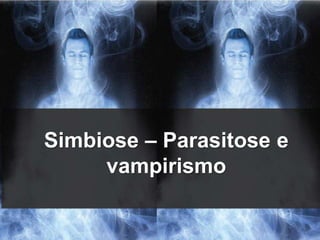 Simbiose – Parasitose e 
vampirismo 
 