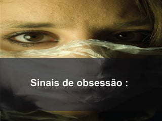 Sinais de obsessão : 
 