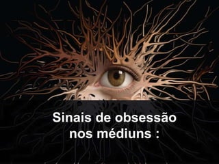 Sinais de obsessão 
nos médiuns : 
 