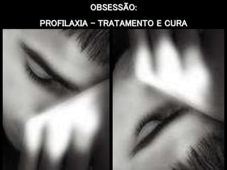 OBSESSÃO: 
PROFILAXIA – TRATAMENTO E CURA 
 