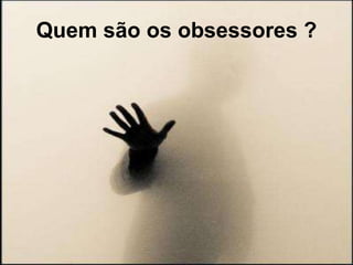 Quem são os obsessores ? 
 