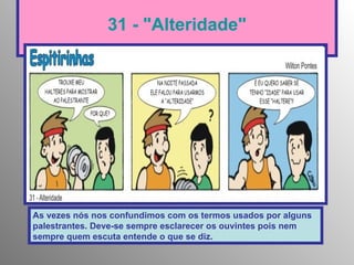 31 - "Alteridade" As vezes nós nos confundimos com os termos usados por alguns palestrantes. Deve-se sempre esclarecer os ouvintes pois nem sempre quem escuta entende o que se diz.   