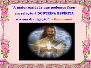 “A maior caridade que podemos fazer
em relação à DOUTRINA ESPÍRITA
é a sua divulgação”. - Emmanuel
 
