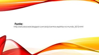Fonte:
http://estudosceak.blogspot.com.br/p/centros-espiritas-no-mundo_5212.html
 