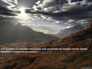 O Evangelho e o trabalho incessante pela renovação do homem interior devem constituir a nossa causa comum.  