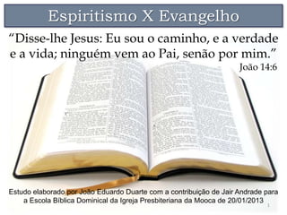 Espiritismo X Evangelho
“Disse-lhe Jesus: Eu sou o caminho, e a verdade
e a vida; ninguém vem ao Pai, senão por mim.”
    ...