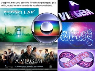 O espiritismo é uma doutrina fortemente propagada pela
mídia, especialmente através de novelas e do cinema.
 