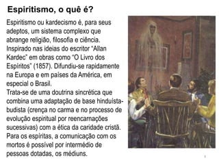Espiritismo, o quê é?
Espiritismo ou kardecismo é, para seus
adeptos, um sistema complexo que
abrange religião, filosofia ...