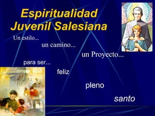 Espiritualidad Juvenil Salesiana ,[object Object],[object Object],un camino... un Proyecto... santo pleno feliz 