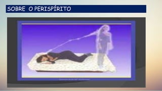 SOBRE O PERISPÍRITO
 