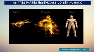 O Livro dos Espíritos. Q. 135
AS TRÊS PARTES ESSENCIAIS DO SER HUMANO
 