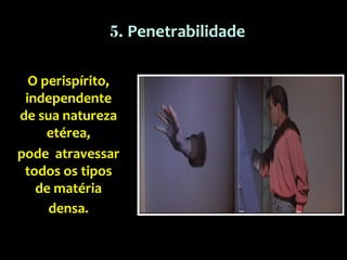 O perispírito,
independente
de sua natureza
etérea,
pode atravessar
todos os tipos
de matéria
densa.
5. Penetrabilidade
 
