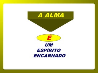 UM
ESPÍRITO
ENCARNADO
A ALMA
É
 