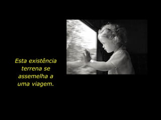 Esta existência
terrena se
assemelha a
uma viagem.
 
