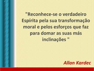 "Reconhece-se o verdadeiro
Espírita pela sua transformação
moral e pelos esforços que faz
para domar as suas más
inclinações "
 