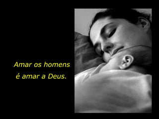 Amar os homens
é amar a Deus.
 