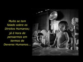 Muito se tem
falado sobre os
Direitos Humanos;
já é hora de
pensarmos em
termos de
Deveres Humanos...
 