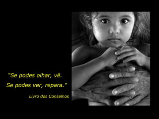 “Se podes olhar, vê.
Se podes ver, repara.”
Livro dos Conselhos
 