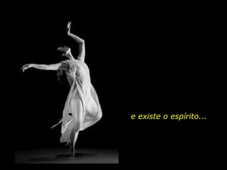e existe o espírito...
 