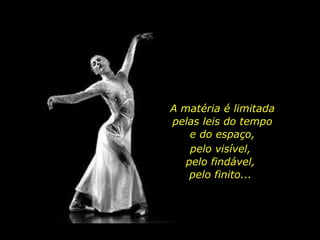 A matéria é limitada
pelas leis do tempo
e do espaço,
pelo visível,
pelo findável,
pelo finito...
 