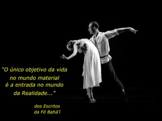 “O único objetivo da vida
no mundo material
dos Escritos
da Fé Bahá’í
é a entrada no mundo
da Realidade...”
 