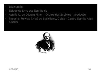 • Bibliografia:
• Estudo do Livro dos Espírito de
• Astolfo O. de Oliveira Filho - O Livro dos Espíritos- Introdução
• Imagens: Revista Cristã do Espiritismo, Cefak – Centro Espírita Allan
Kardec
02/02/2025 194
 