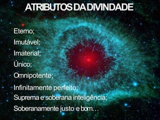 Eterno;
Imutável;
Imaterial;
Único;
Omnipotente;
Infinitamente perfeito;
Supremae soberana inteligência;
Soberanamente justo ebom…
ATRIBUTOSDADIVINDADE
 