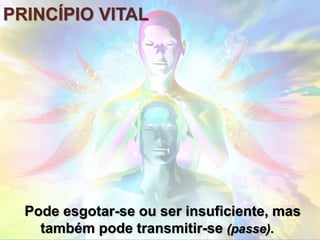 PRINCÍPIO VITAL
Pode esgotar-se ou ser insuficiente, mas
também pode transmitir-se (passe).
 