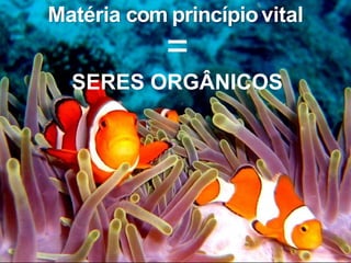 Matéria com princípiovital
=
SERES ORGÂNICOS
 