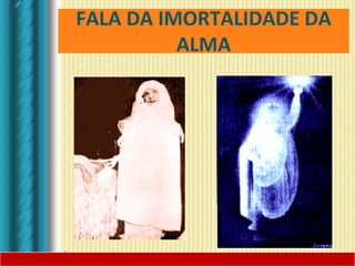 FALA DA IMORTALIDADE DA
ALMA
 