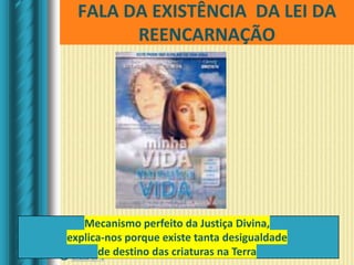 FALA DA EXISTÊNCIA DA LEI DA
REENCARNAÇÃO
Mecanismo perfeito da Justiça Divina,
explica-nos porque existe tanta desigualdade
de destino das criaturas na Terra
 