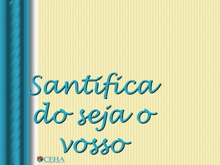 Santifica
do seja o
vosso
 